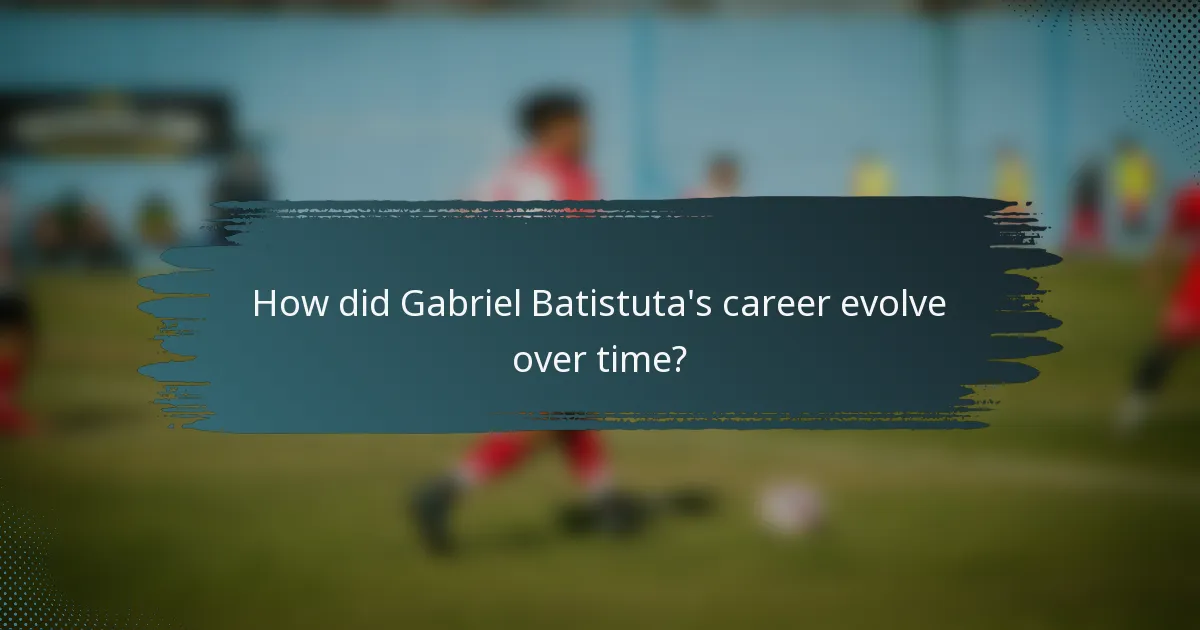 How did Gabriel Batistuta's career evolve over time?